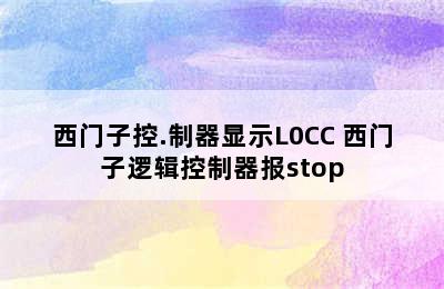 西门子控.制器显示L0CC 西门子逻辑控制器报stop